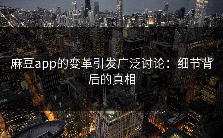 麻豆app的变革引发广泛讨论:细节背后的真相 第1张 麻豆app的变革引发广泛讨论:细节背后的真相 第1张