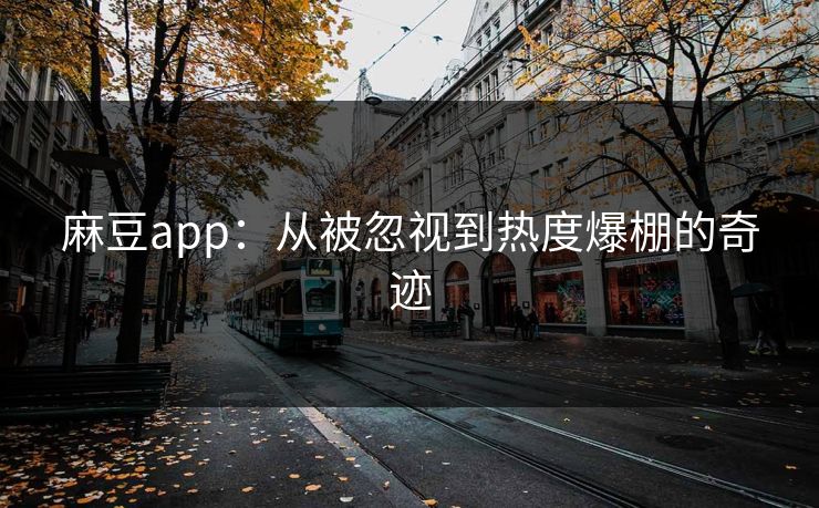 麻豆app:从被忽视到热度爆棚的奇迹 第1张 麻豆app:从被忽视到热度爆棚的奇迹 第1张