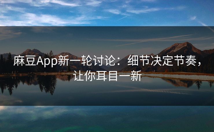 麻豆App新一轮讨论:细节决定节奏,让你耳目一新 第1张 麻豆App新一轮讨论:细节决定节奏,让你耳目一新 第1张