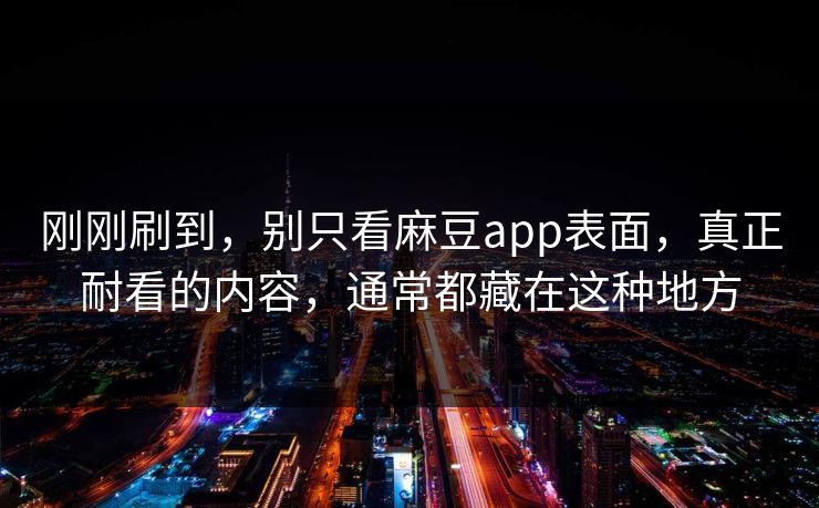 刚刚刷到，别只看麻豆app表面，真正耐看的内容，通常都藏在这种地方  第1张