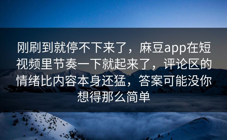 刚刷到就停不下来了，麻豆app在短视频里节奏一下就起来了，评论区的情绪比内容本身还猛，答案可能没你想得那么简单  第1张