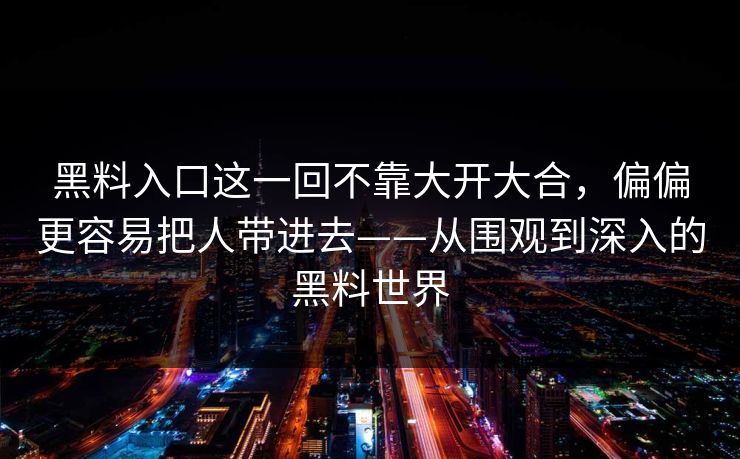 黑料入口这一回不靠大开大合，偏偏更容易把人带进去——从围观到深入的黑料世界  第1张