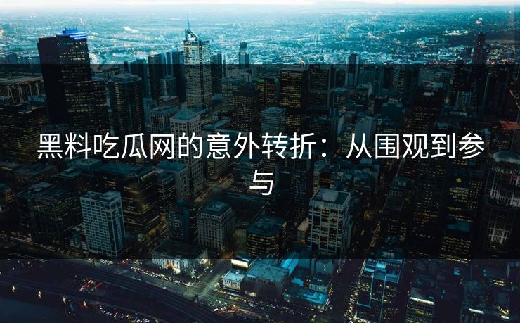 黑料吃瓜网的意外转折:从围观到参与 第1张 黑料吃瓜网的意外转折:从围观到参与 第1张