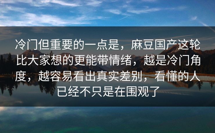 冷门但重要的一点是，麻豆国产这轮比大家想的更能带情绪，越是冷门角度，越容易看出真实差别，看懂的人已经不只是在围观了  第1张