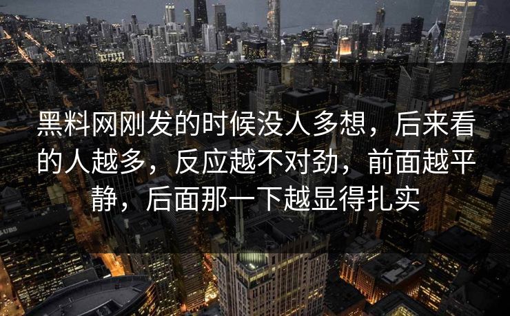 黑料网刚发的时候没人多想，后来看的人越多，反应越不对劲，前面越平静，后面那一下越显得扎实  第1张