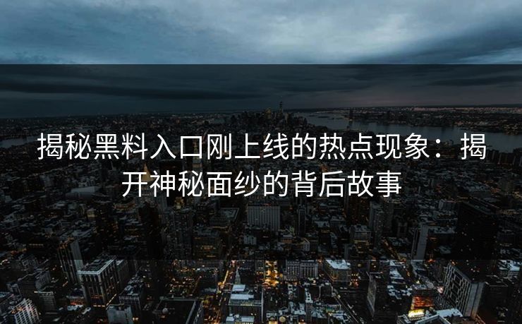 揭秘黑料入口刚上线的热点现象：揭开神秘面纱的背后故事  第1张