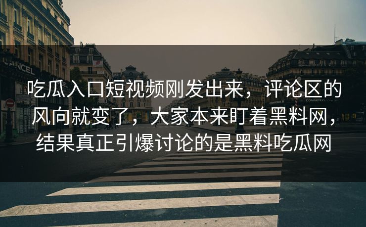 吃瓜入口短视频刚发出来,评论区的风向就变了,大家本来盯着黑料网,结果真正引爆讨论的是黑料吃瓜网 第1张 吃瓜入口短视频刚发出来,评论区的风向就变了,大家本来盯着黑料网,结果真正引爆讨论的是黑料吃瓜网 第1张