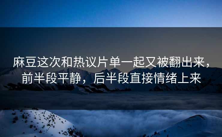 麻豆这次和热议片单一起又被翻出来，前半段平静，后半段直接情绪上来  第1张