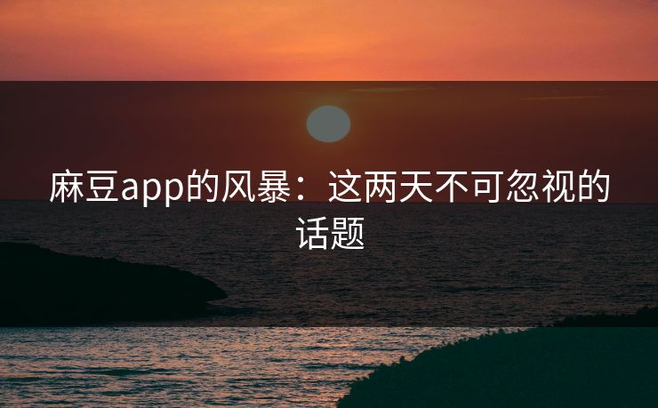 麻豆app的风暴:这两天不可忽视的话题 第1张 麻豆app的风暴:这两天不可忽视的话题 第1张