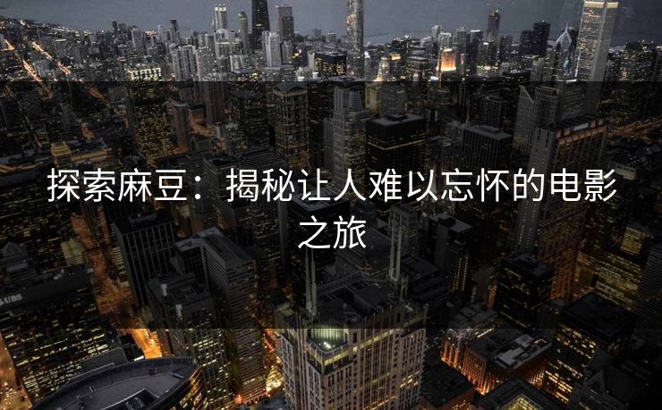 探索麻豆：揭秘让人难以忘怀的电影之旅  第1张